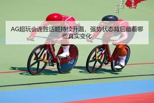 AG超玩会连胜话题持续升温，强势状态背后藏着哪些真实变化