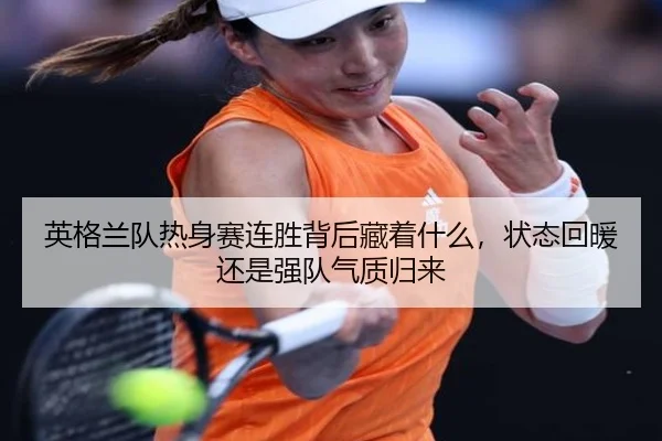 英格兰队热身赛连胜背后藏着什么，状态回暖还是强队气质归来
