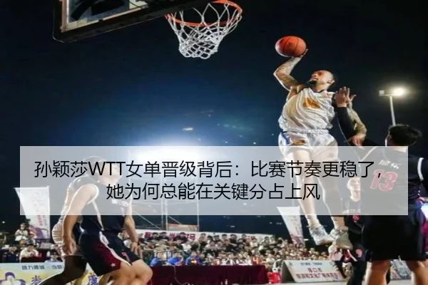 孙颖莎WTT女单晋级背后：比赛节奏更稳了，她为何总能在关键分占上风